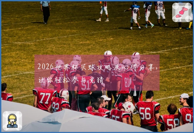 2026世界杯买球攻略及心得分享，让你轻松参与竞猜