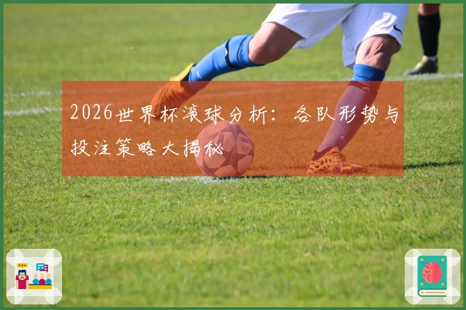 2026世界杯滚球分析：各队形势与投注策略大揭秘