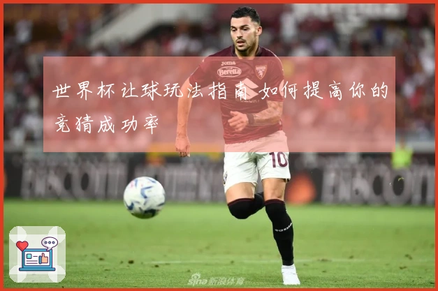 世界杯让球玩法指南 如何提高你的竞猜成功率