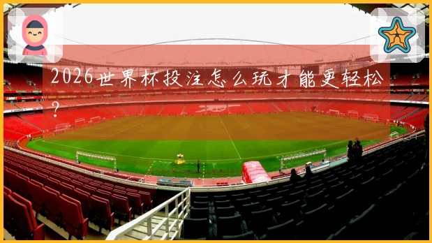 2026世界杯投注怎么玩才能更轻松？