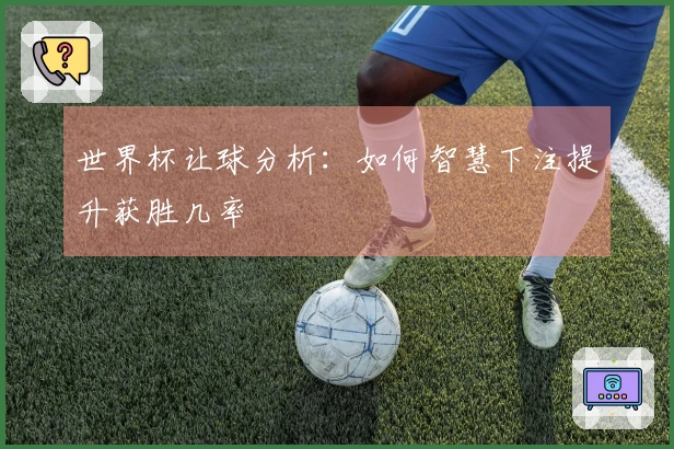 世界杯让球分析：如何智慧下注提升获胜几率
