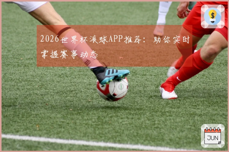 2026世界杯滚球APP推荐:助你实时掌握赛事动态