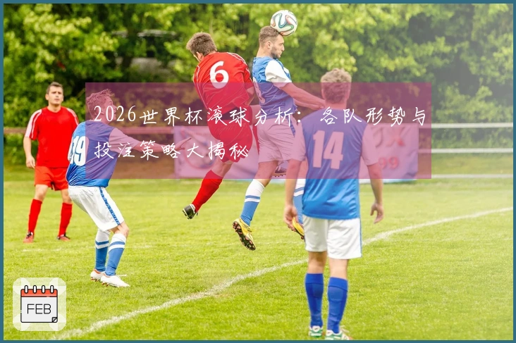 2026世界杯滚球分析：各队形势与投注策略大揭秘