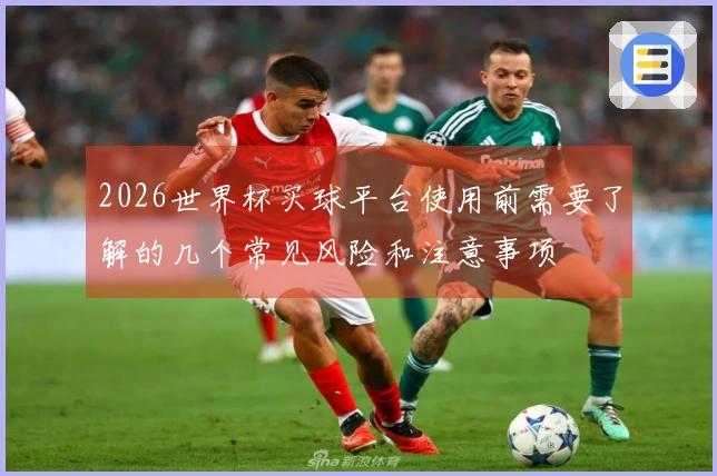2026世界杯买球平台使用前需要了解的几个常见风险和注意事项