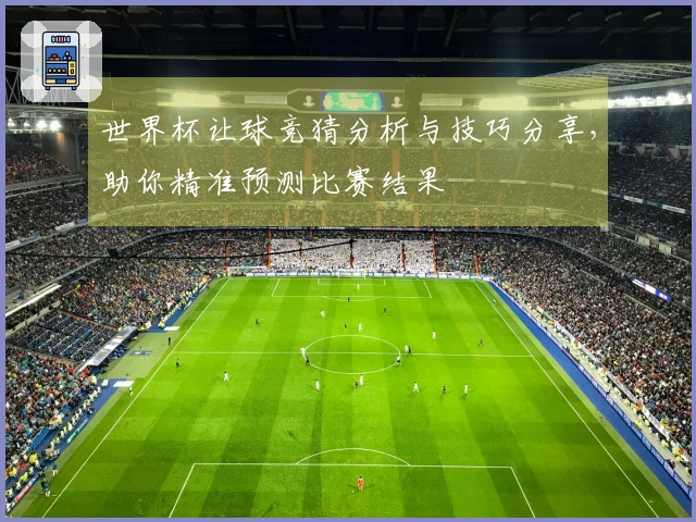 世界杯让球竞猜分析与技巧分享，助你精准预测比赛结果
