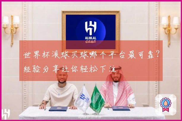 世界杯滚球买球哪个平台最可靠？经验分享让你轻松下注