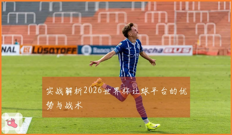 实战解析2026世界杯让球平台的优势与战术