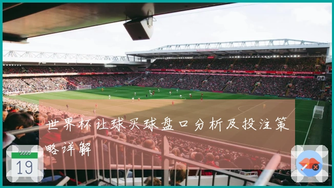 世界杯让球买球盘口分析及投注策略详解