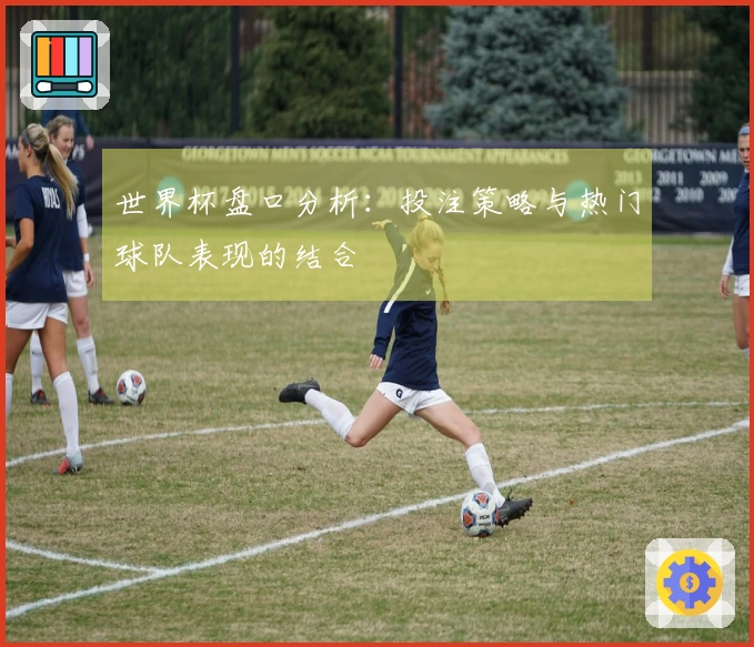世界杯盘口分析：投注策略与热门球队表现的结合
