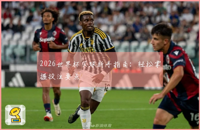 2026世界杯买球新手指南：轻松掌握投注要点