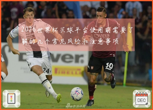 2026世界杯买球平台使用前需要了解的几个常见风险和注意事项